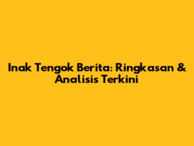 Inak Tengok Berita: Ringkasan & Analisis Terkini