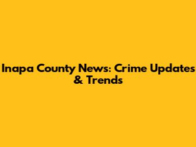 Inapa County News: Crime Updates & Trends
