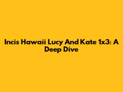 Incis Hawaii Lucy And Kate 1x3: A Deep Dive
