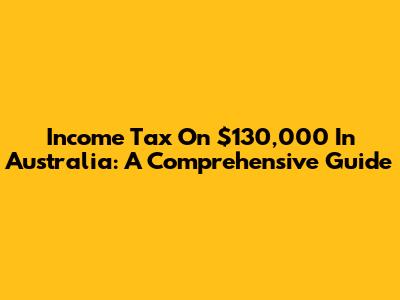 Income Tax On $130,000 In Australia: A Comprehensive Guide