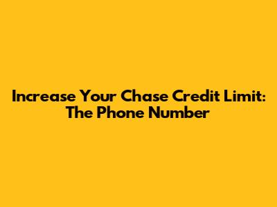 Increase Your Chase Credit Limit: The Phone Number