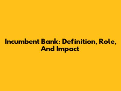 Incumbent Bank: Definition, Role, And Impact