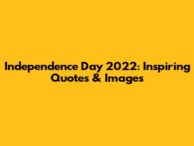 Independence Day 2022: Inspiring Quotes & Images