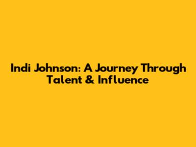 Indi Johnson: A Journey Through Talent & Influence