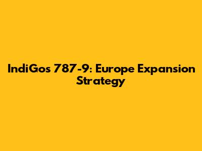IndiGo's 787-9: Europe Expansion Strategy