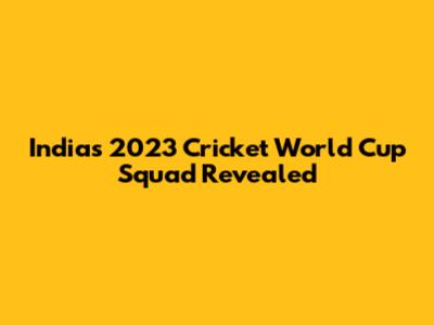 India's 2023 Cricket World Cup Squad Revealed