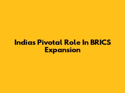India's Pivotal Role In BRICS Expansion