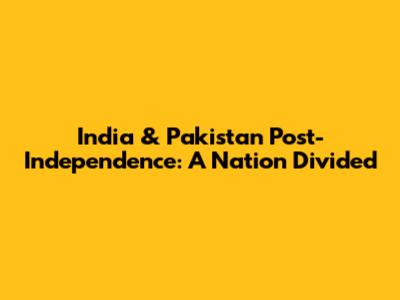 India & Pakistan Post-Independence: A Nation Divided