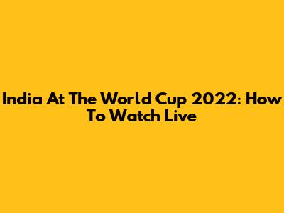 India At The World Cup 2022: How To Watch Live
