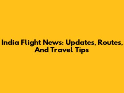 India Flight News: Updates, Routes, And Travel Tips