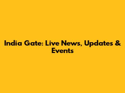 India Gate: Live News, Updates & Events