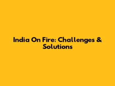 India On Fire: Challenges & Solutions