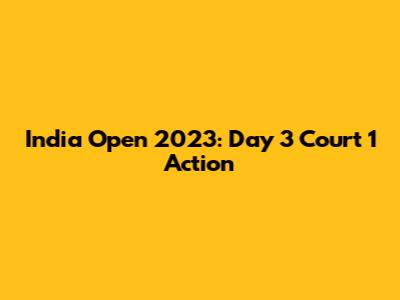 India Open 2023: Day 3 Court 1 Action