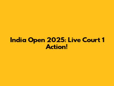 India Open 2025: Live Court 1 Action!