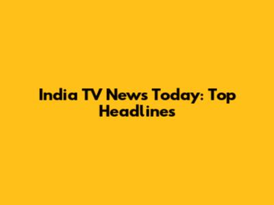 India TV News Today: Top Headlines