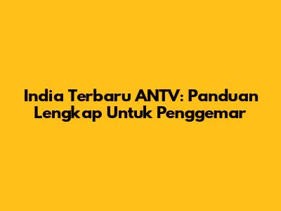India Terbaru ANTV: Panduan Lengkap Untuk Penggemar