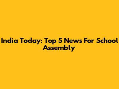 India Today: Top 5 News For School Assembly
