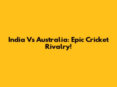 India Vs Australia: Epic Cricket Rivalry!