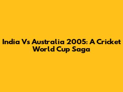 India Vs Australia 2005: A Cricket World Cup Saga