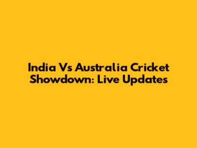 India Vs Australia Cricket Showdown: Live Updates