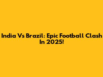 India Vs Brazil: Epic Football Clash In 2025!