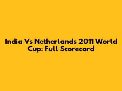 India Vs Netherlands 2011 World Cup: Full Scorecard