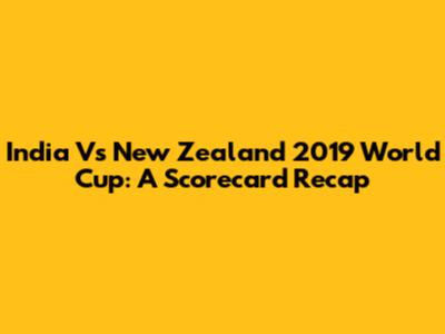 India Vs New Zealand 2019 World Cup: A Scorecard Recap