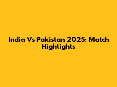 India Vs Pakistan 2025: Match Highlights