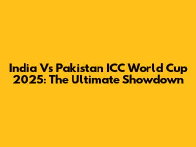 India Vs Pakistan ICC World Cup 2025: The Ultimate Showdown