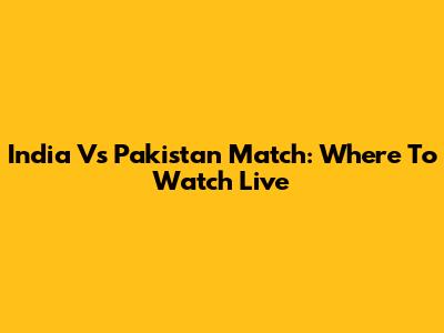 India Vs Pakistan Match: Where To Watch Live