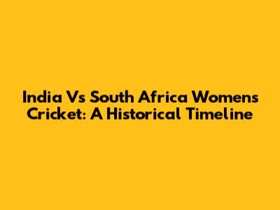 India Vs South Africa Women's Cricket: A Historical Timeline