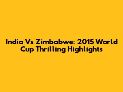 India Vs Zimbabwe: 2015 World Cup Thrilling Highlights