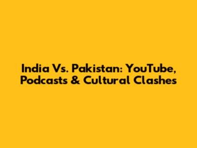 India Vs. Pakistan: YouTube, Podcasts & Cultural Clashes