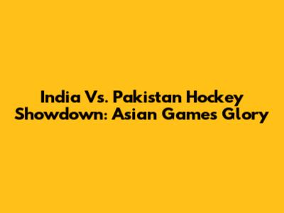 India Vs. Pakistan Hockey Showdown: Asian Games Glory