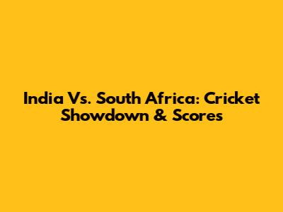 India Vs. South Africa: Cricket Showdown & Scores