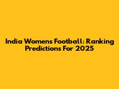 India Women's Football: Ranking Predictions For 2025