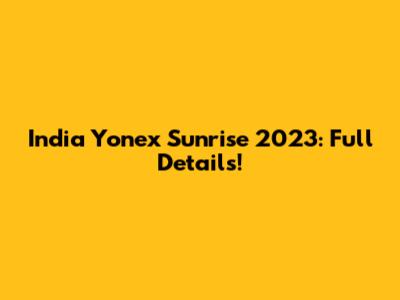 India Yonex Sunrise 2023: Full Details!