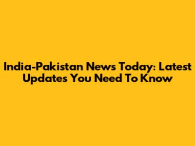 India-Pakistan News Today: Latest Updates You Need To Know