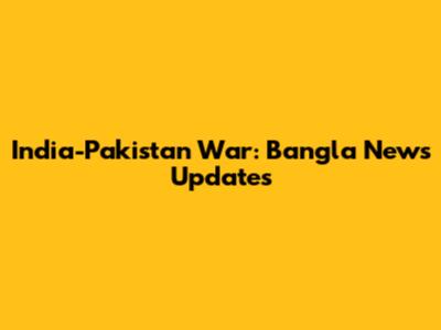 India-Pakistan War: Bangla News Updates