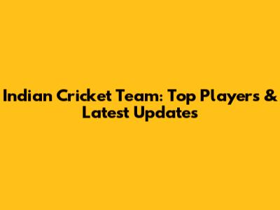 Indian Cricket Team: Top Players & Latest Updates