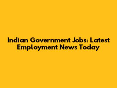 Indian Government Jobs: Latest Employment News Today