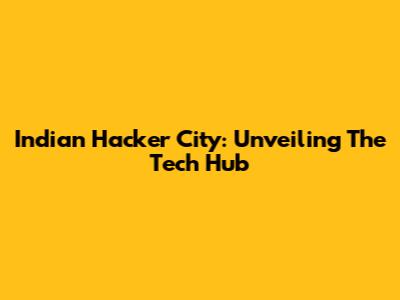 Indian Hacker City: Unveiling The Tech Hub