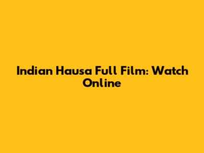 Indian Hausa Full Film: Watch Online