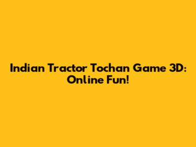 Indian Tractor Tochan Game 3D: Online Fun!
