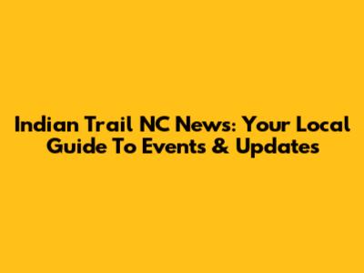 Indian Trail NC News: Your Local Guide To Events & Updates