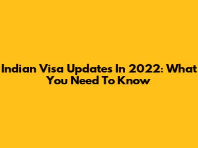 Indian Visa Updates In 2022: What You Need To Know