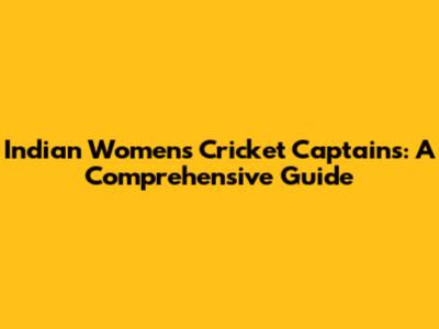 Indian Women's Cricket Captains: A Comprehensive Guide