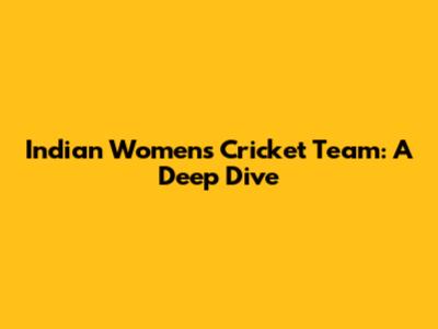 Indian Women's Cricket Team: A Deep Dive