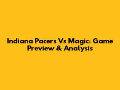 Indiana Pacers Vs Magic: Game Preview & Analysis