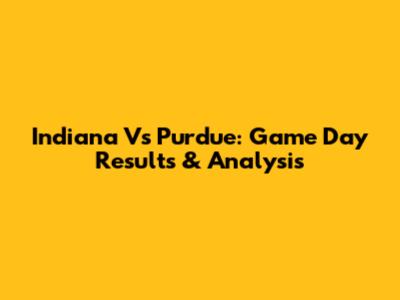 Indiana Vs Purdue: Game Day Results & Analysis